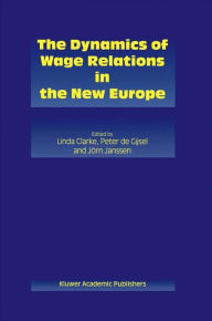 Title: The Dynamics of Wage Relations in the New Europe / Edition 1, Author: Linda Clarke