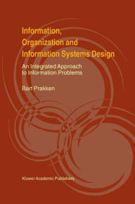 Title: Information, Organization and Information Systems Design: An Integrated Approach to Information Problems / Edition 1, Author: Bart Prakken