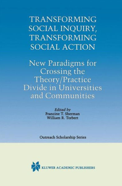 Transforming Social Inquiry, Transforming Social Action: New Paradigms for Crossing the Theory/Practice Divide in Universities and Communities / Edition 1