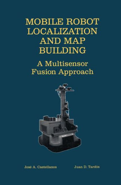 Mobile Robot Localization and Map Building: A Multisensor Fusion Approach / Edition 1