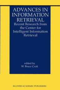 Title: Advances in Information Retrieval: Recent Research from the Center for Intelligent Information Retrieval / Edition 1, Author: W. Bruce Croft
