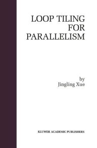 Title: Loop Tiling for Parallelism / Edition 1, Author: Jingling Xue