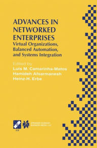 Title: Advances in Networked Enterprises: Virtual Organizations, Balanced Automation, and Systems Integration / Edition 1, Author: Luis M. Camarinha-Matos