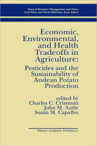 Title: Economic, Environmental, and Health Tradeoffs in Agriculture: Pesticides and the Sustainability of Andean Potato Production / Edition 1, Author: C. Crissman