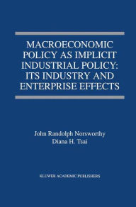 Title: Macroeconomic Policy as Implicit Industrial Policy: Its Industry and Enterprise Effects / Edition 1, Author: John Randolph Norsworthy