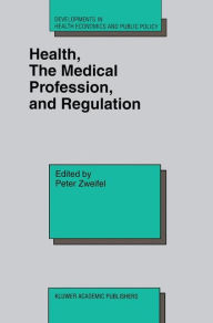Title: Health, the Medical Profession, and Regulation / Edition 1, Author: Peter Zweifel