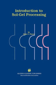 Title: Introduction to Sol-Gel Processing / Edition 1, Author: Alain C. Pierre