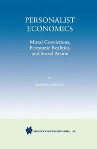 Title: Personalist Economics: Moral Convictions, Economic Realities, and Social Action / Edition 1, Author: Edward J. O'Boyle