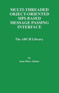 Title: Multi-Threaded Object-Oriented MPI-Based Message Passing Interface: The ARCH Library / Edition 1, Author: Jean-Marc Adamo