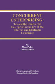 Title: Concurrent Enterprising: Toward the Concurrent Enterprise in the Era of the Internet and Electronic Commerce / Edition 1, Author: Marc Pallot
