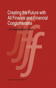 Title: Creating the Future with All Finance and Financial Conglomerates / Edition 1, Author: L. van den Berghe