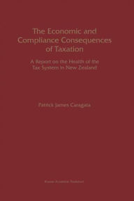 Title: The Economic and Compliance Consequences of Taxation: A Report on the Health of the Tax System in New Zealand / Edition 1, Author: Patrick J. Caragata