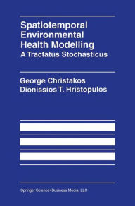Title: Spatiotemporal Environmental Health Modelling: A Tractatus Stochasticus / Edition 1, Author: George Christakos