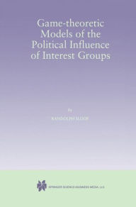 Title: Game-Theoretic Models of the Political Influence of Interest Groups / Edition 1, Author: Randolph Sloof