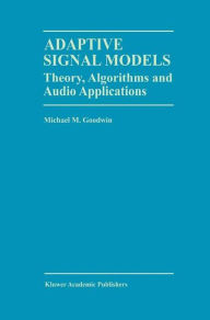 Title: Adaptive Signal Models: Theory, Algorithms, and Audio Applications / Edition 1, Author: Michael M. Goodwin