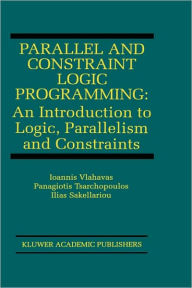 Title: Parallel and Constraint Logic Programming: An Introduction to Logic, Parallelism and Constraints / Edition 1, Author: Ioannis Vlahavas