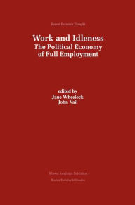 Title: Work and Idleness: The Political Economy of Full Employment / Edition 1, Author: Jane Wheelock