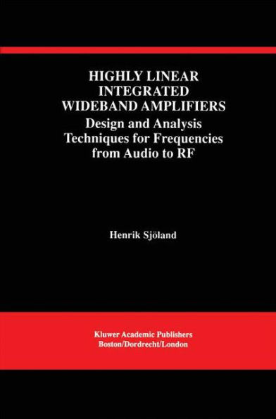 Highly Linear Integrated Wideband Amplifiers: Design and Analysis Techniques for Frequencies from Audio to RF / Edition 1