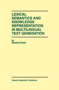 Title: Lexical Semantics and Knowledge Representation in Multilingual Text Generation / Edition 1, Author: Manfred Stede