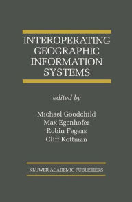 Title: Interoperating Geographic Information Systems / Edition 1, Author: Michael Goodchild