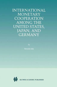 Title: International Monetary Cooperation Among the United States, Japan, and Germany / Edition 1, Author: Keisuke Iida
