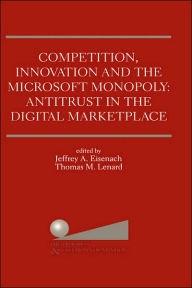 Title: Competition, Innovation and the Microsoft Monopoly: Antitrust in the Digital Marketplace: Proceedings of a conference held by The Progress & Freedom Foundation in Washington, DC February 5, 1998, Author: Jeffrey A. Eisenach