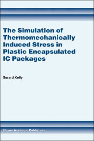Title: The Simulation of Thermomechanically Induced Stress in Plastic Encapsulated IC Packages / Edition 1, Author: Gerard Kelly
