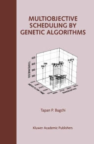 Title: Multiobjective Scheduling by Genetic Algorithms / Edition 1, Author: Tapan P. Bagchi