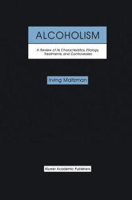 Title: Alcoholism: A Review of its Characteristics, Etiology, Treatments, and Controversies / Edition 1, Author: Irving Maltzman