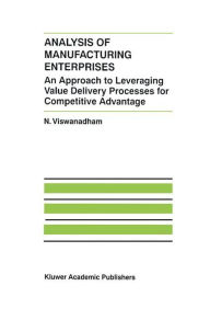 Title: Analysis of Manufacturing Enterprises: An Approach to Leveraging Value Delivery Processes for Competitive Advantage / Edition 1, Author: N. Viswanadham