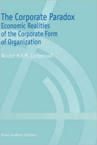 Title: The Corporate Paradox: Economic Realities of the Corporate Form of Organization, Author: Wouter H.F.M. Cortenraad