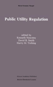 Title: Public Utility Regulation: The Economic and Social Control of Industry, Author: Kenneth Nowotny