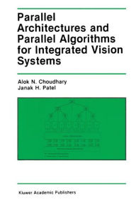 Title: Parallel Architectures and Parallel Algorithms for Integrated Vision Systems / Edition 1, Author: Alok N. Choudary