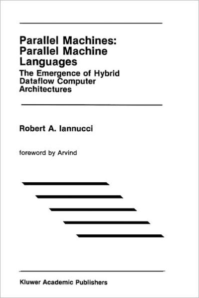 Parallel Machines: Parallel Machine Languages: The Emergence of Hybrid Dataflow Computer Architectures / Edition 1