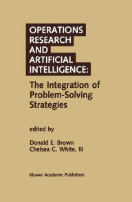 Title: Operations Research and Artificial Intelligence: The Integration of Problem-Solving Strategies / Edition 1, Author: Donald E. Brown