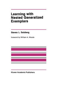 Title: Learning with Nested Generalized Exemplars / Edition 1, Author: Steven L. Salzberg