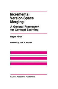 Title: Incremental Version-Space Merging: A General Framework for Concept Learning / Edition 1, Author: Haym Hirsh