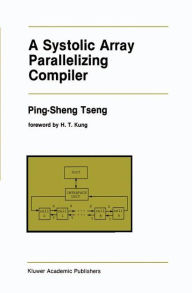 Title: A Systolic Array Parallelizing Compiler / Edition 1, Author: Ping-Sheng Tseng