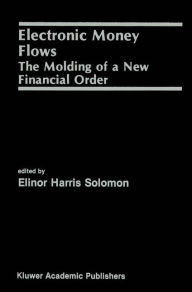 Title: Electronic Money Flows: The Molding of a New Financial Order / Edition 1, Author: Elinor Solomon