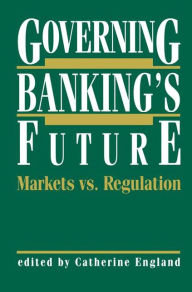 Title: Governing Banking's Future: Markets vs. Regulation / Edition 1, Author: Catherine England