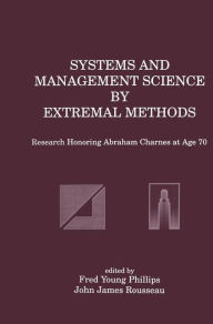 Title: Systems and Management Science by Extremal Methods: Research Honoring Abraham Charnes at Age 70 / Edition 1, Author: Fred Young Phillips