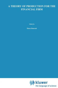 Title: A Theory of Production for the Financial Firm / Edition 1, Author: Diana Hancock