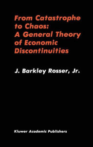 Title: From Catastrophe to Chaos: A General Theory of Economic Discontinuities / Edition 1, Author: J. Barkley Rosser