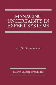 Title: Managing Uncertainty in Expert Systems / Edition 1, Author: Jerzy W. Grzymala-Busse