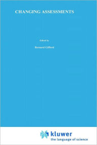 Title: Changing Assessments: Alternative Views of Aptitude, Achievement and Instruction, Author: Bernard R. Gifford