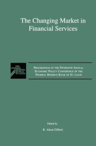 Title: The Changing Market in Financial Services: Proceedings of the Fifteenth Annual Economic Policy Conference of the Federal Reserve Bank of St. Louis. / Edition 1, Author: R. Alton Gilbert