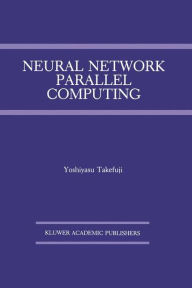 Title: Neural Network Parallel Computing / Edition 1, Author: Yoshiyasu Takefuji