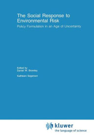 Title: The Social Response to Environmental Risk: Policy Formulation in an Age of Uncertainty, Author: Daniel W. Bromley