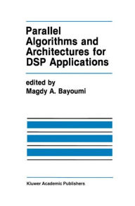 Title: Parallel Algorithms and Architectures for DSP Applications / Edition 1, Author: Magdy A. Bayoumi