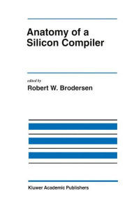 Title: Anatomy of a Silicon Compiler / Edition 1, Author: Robert W. Brodersen